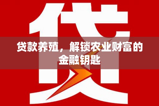 晋中贷款养殖，解锁农业财富的金融钥匙