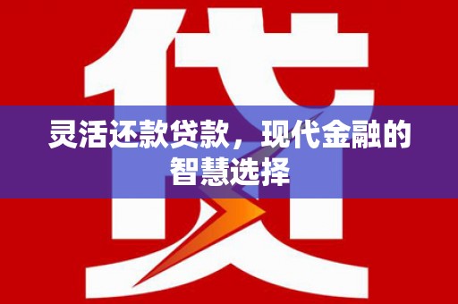 晋中灵活还款贷款，现代金融的智慧选择