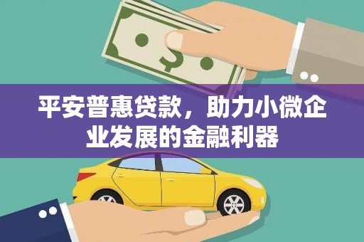 晋中平安普惠贷款，助力小微企业发展的金融利器