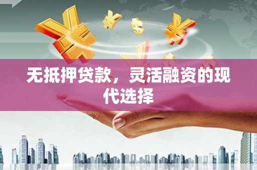 晋中无抵押贷款，灵活融资的现代选择