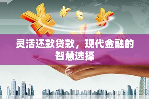 晋中灵活还款贷款，现代金融的智慧选择