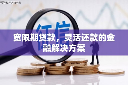 晋中宽限期贷款，灵活还款的金融解决方案