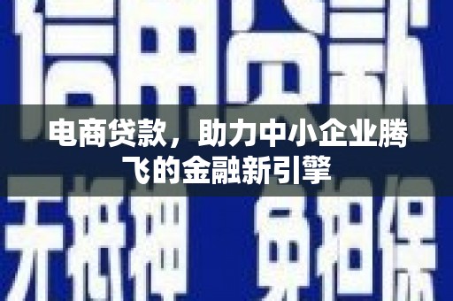 晋中电商贷款，助力中小企业腾飞的金融新引擎