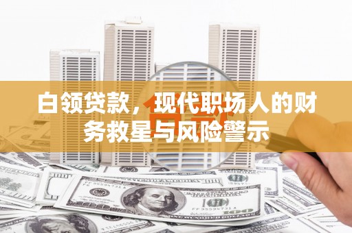 晋中白领贷款，现代职场人的财务救星与风险警示