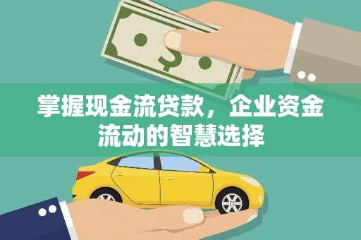 晋中掌握现金流贷款，企业资金流动的智慧选择