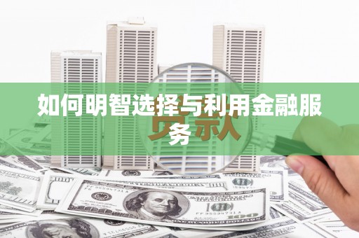 晋中如何明智选择与利用金融服务