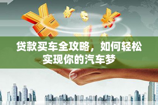 晋中贷款买车全攻略，如何轻松实现你的汽车梦