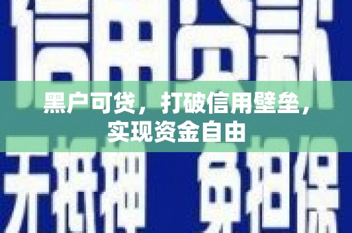 晋中黑户可贷，打破信用壁垒，实现资金自由