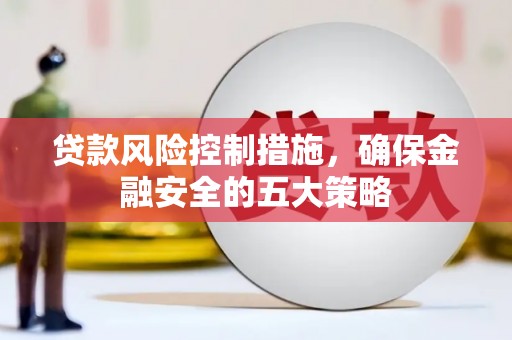晋中贷款风险控制措施，确保金融安全的五大策略