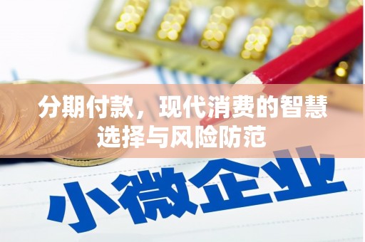 晋中分期付款，现代消费的智慧选择与风险防范
