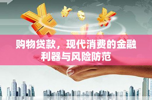 晋中购物贷款，现代消费的金融利器与风险防范