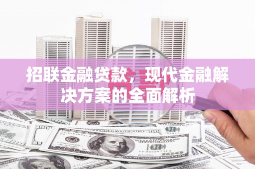 晋中招联金融贷款，现代金融解决方案的全面解析