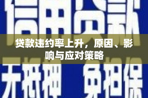 晋中贷款违约率上升，原因、影响与应对策略