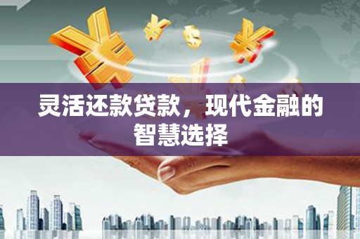 晋中灵活还款贷款，现代金融的智慧选择