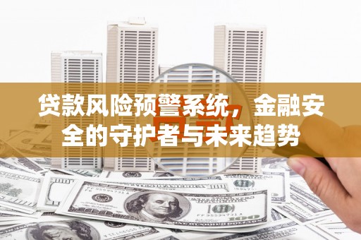 晋中贷款风险预警系统，金融安全的守护者与未来趋势