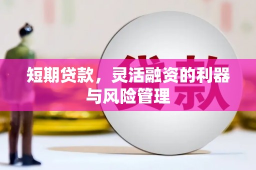 晋中短期贷款，灵活融资的利器与风险管理