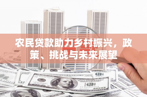 晋中农民贷款助力乡村振兴，政策、挑战与未来展望