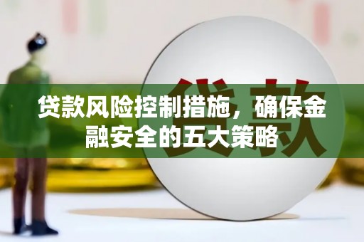 晋中贷款风险控制措施，确保金融安全的五大策略