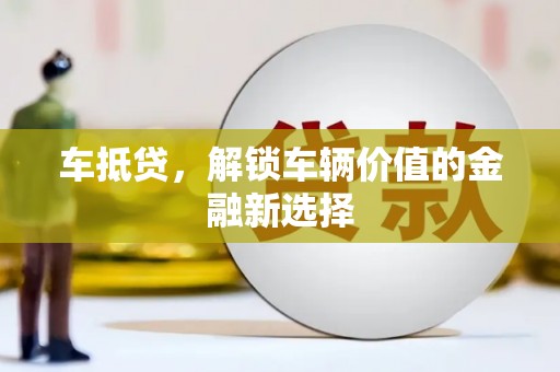 晋中车抵贷，解锁车辆价值的金融新选择