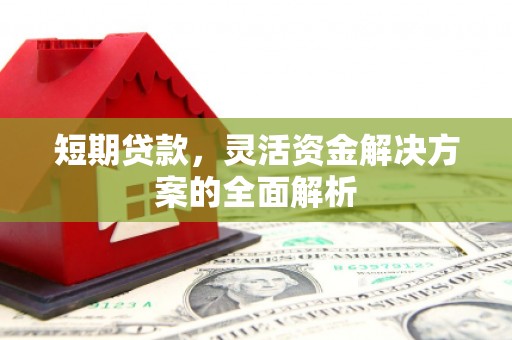 晋中短期贷款，灵活资金解决方案的全面解析