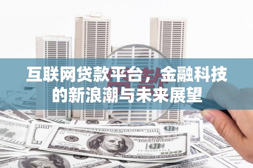 晋中互联网贷款平台，金融科技的新浪潮与未来展望