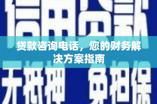 晋中贷款咨询电话，您的财务解决方案指南