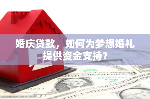晋中婚庆贷款，如何为梦想婚礼提供资金支持？