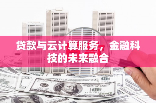 晋中贷款与云计算服务，金融科技的未来融合