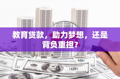 晋中教育贷款，助力梦想，还是背负重担？