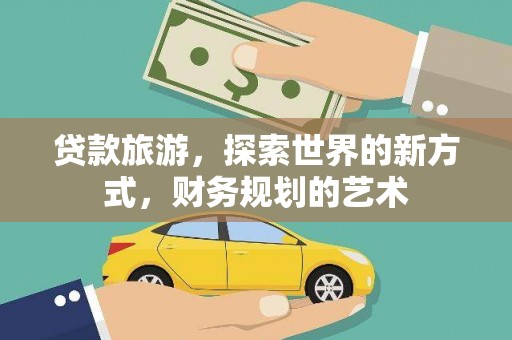 晋中贷款旅游，探索世界的新方式，财务规划的艺术