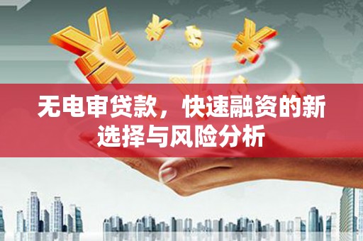 晋中无电审贷款，快速融资的新选择与风险分析