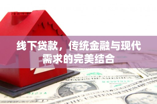 晋中线下贷款，传统金融与现代需求的完美结合