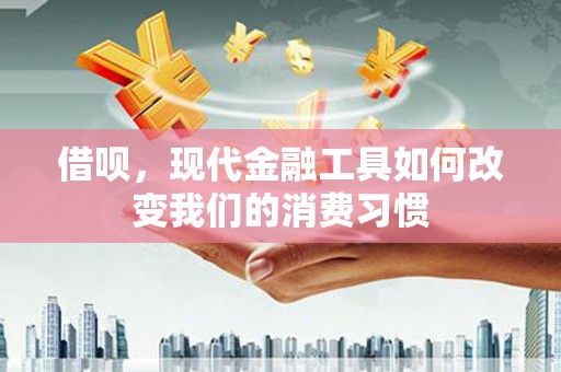 晋中借呗，现代金融工具如何改变我们的消费习惯