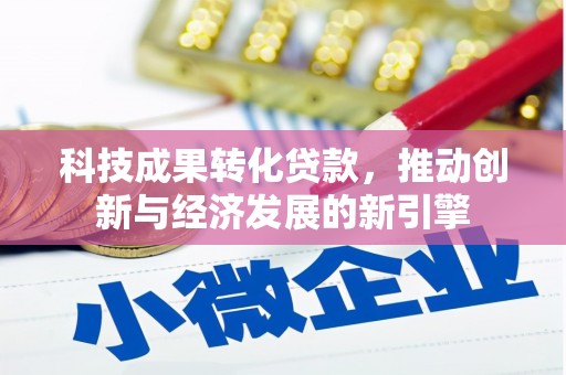 晋中科技成果转化贷款，推动创新与经济发展的新引擎