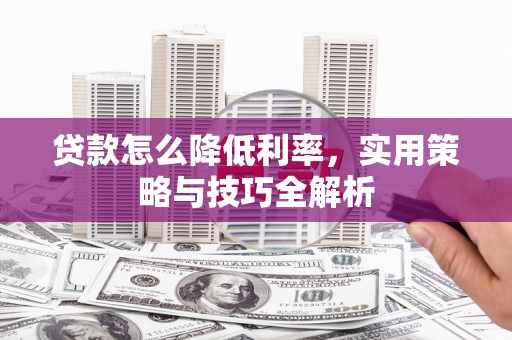晋中贷款怎么降低利率，实用策略与技巧全解析