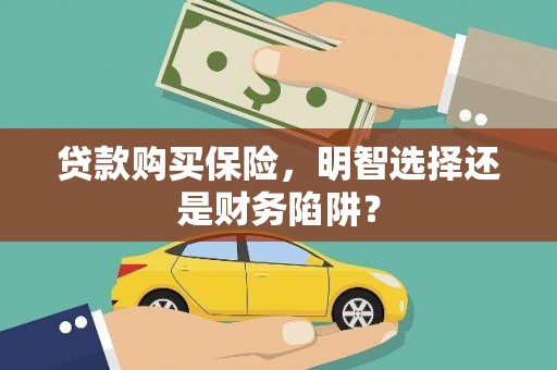 晋中贷款购买保险，明智选择还是财务陷阱？