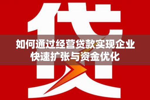 晋中如何通过经营贷款实现企业快速扩张与资金优化