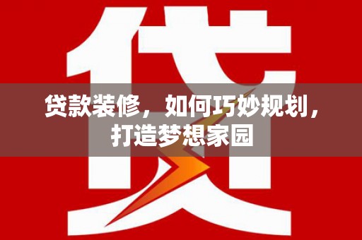 晋中贷款装修，如何巧妙规划，打造梦想家园