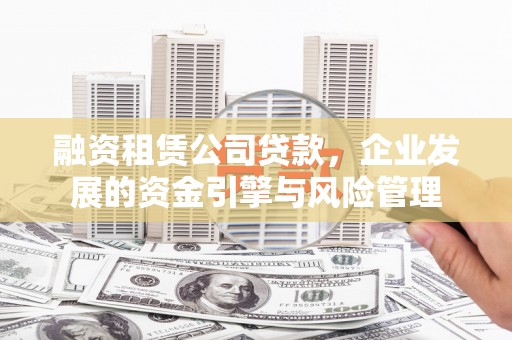 晋中融资租赁公司贷款，企业发展的资金引擎与风险管理