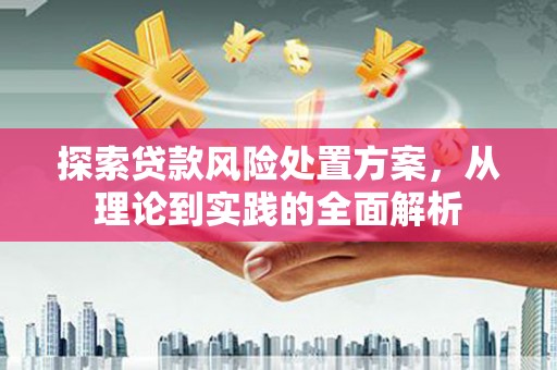 晋中探索贷款风险处置方案，从理论到实践的全面解析