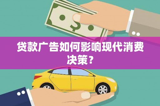 晋中贷款广告如何影响现代消费决策？