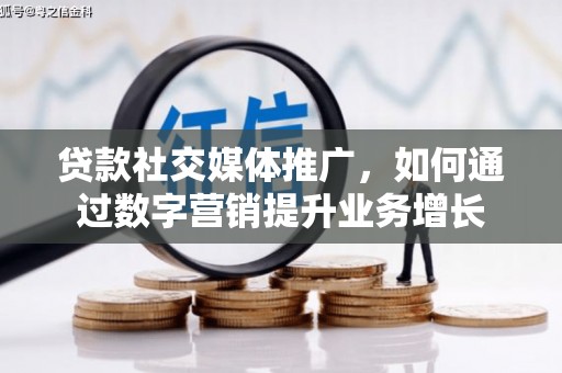 晋中贷款社交媒体推广，如何通过数字营销提升业务增长