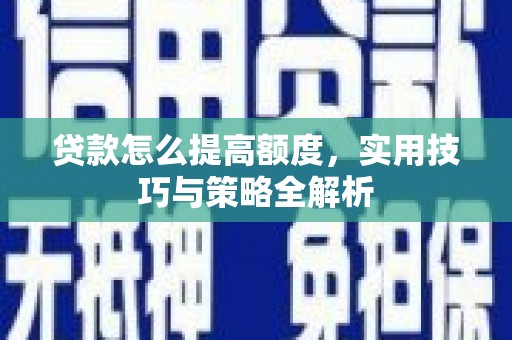 晋中贷款怎么提高额度，实用技巧与策略全解析