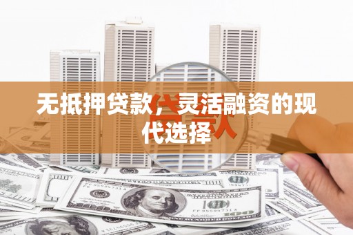 晋中无抵押贷款，灵活融资的现代选择