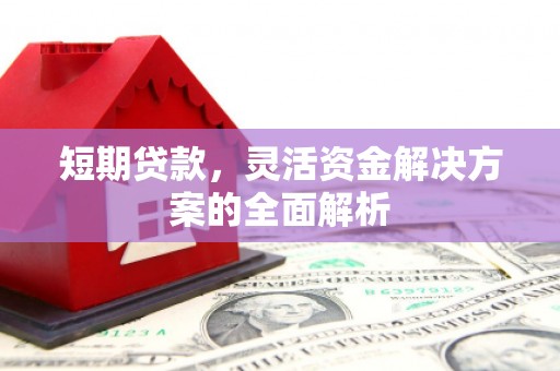 晋中短期贷款，灵活资金解决方案的全面解析