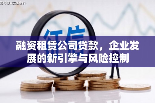 晋中融资租赁公司贷款，企业发展的新引擎与风险控制