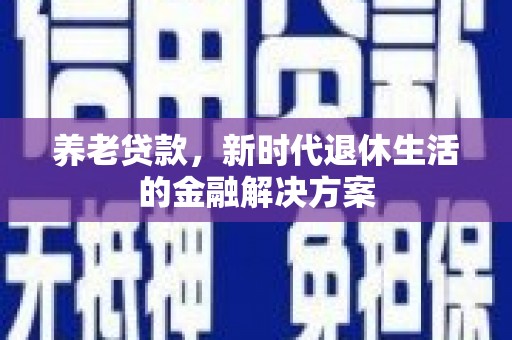 晋中养老贷款，新时代退休生活的金融解决方案