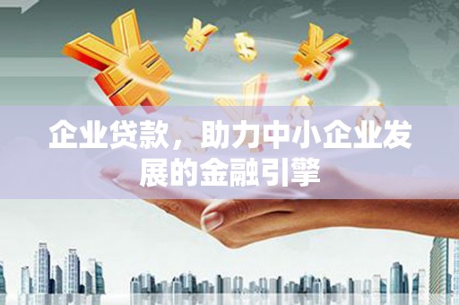 晋中企业贷款，助力中小企业发展的金融引擎