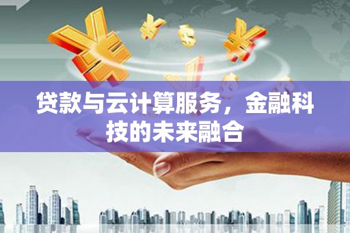 晋中贷款与云计算服务，金融科技的未来融合