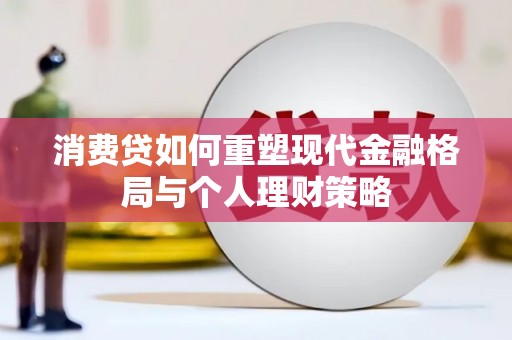 晋中消费贷如何重塑现代金融格局与个人理财策略